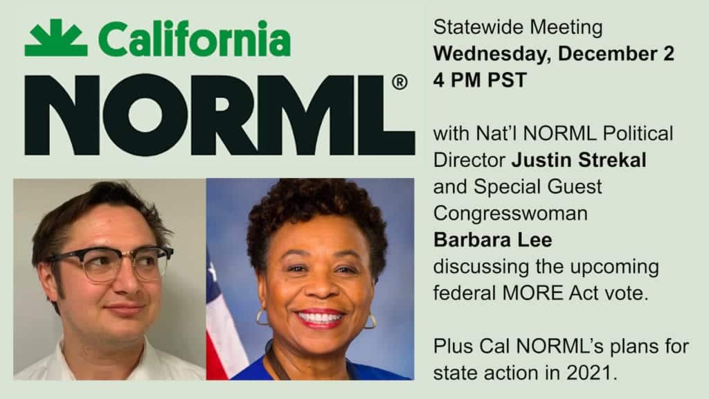 A promotional graphic for a Cal NORML statewide Zoom meeting on Wednesday, December 2 at 4 PM PST, featuring Nat’l NORML Political Director Justin Strekal and Special Guest Congresswoman Barbara Lee, discussing the upcoming federal MORE Act vote and 2021 state action plans. CA Norml